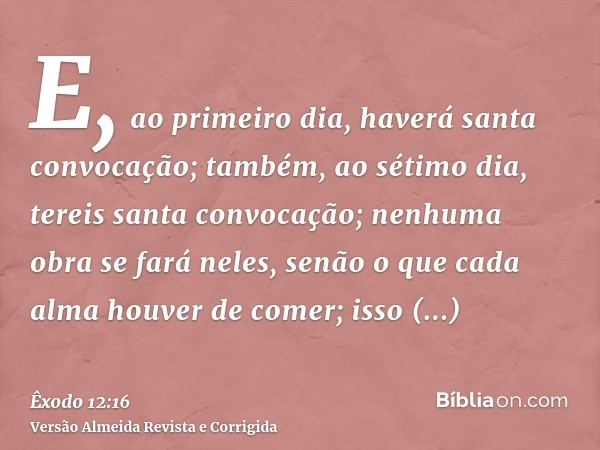 E, ao primeiro dia, haverá santa convocação; também, ao sétimo dia, tereis santa convocação; nenhuma obra se fará neles, senão o que cada alma houver de comer; 