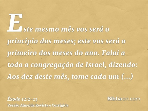Este mesmo mês vos será o princípio dos meses; este vos será o primeiro dos meses do ano.Falai a toda a congregação de Israel, dizendo: Aos dez deste mês, tome 