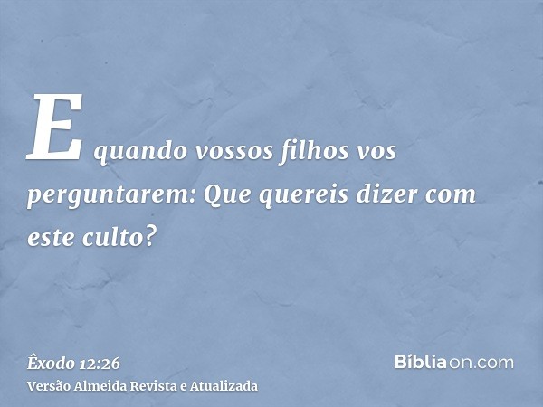 E quando vossos filhos vos perguntarem: Que quereis dizer com este culto?