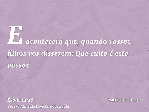 E acontecerá que, quando vossos filhos vos disserem: Que culto é este vosso?