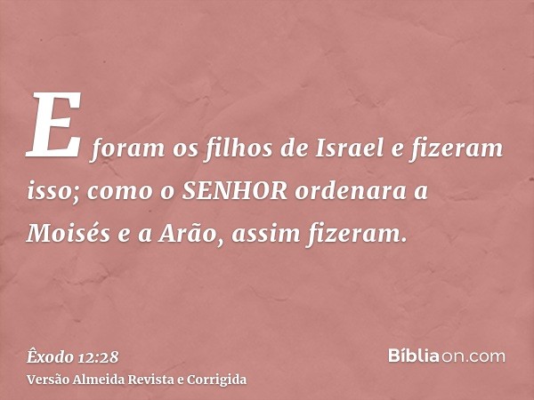 E foram os filhos de Israel e fizeram isso; como o SENHOR ordenara a Moisés e a Arão, assim fizeram.