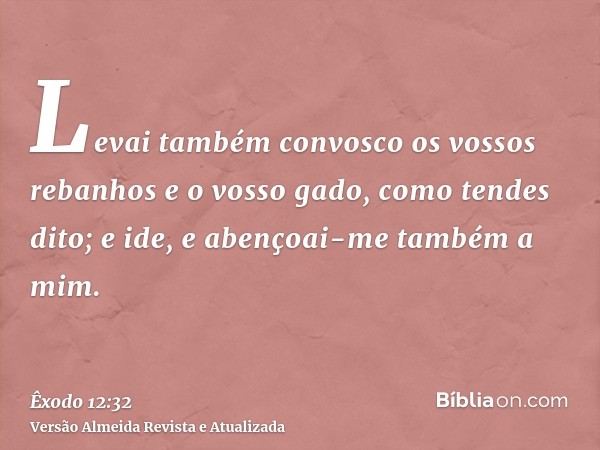 Levai também convosco os vossos rebanhos e o vosso gado, como tendes dito; e ide, e abençoai-me também a mim.