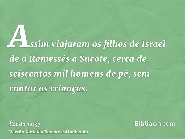 Assim viajaram os filhos de Israel de a Ramessés a Sucote, cerca de seiscentos mil homens de pé, sem contar as crianças.