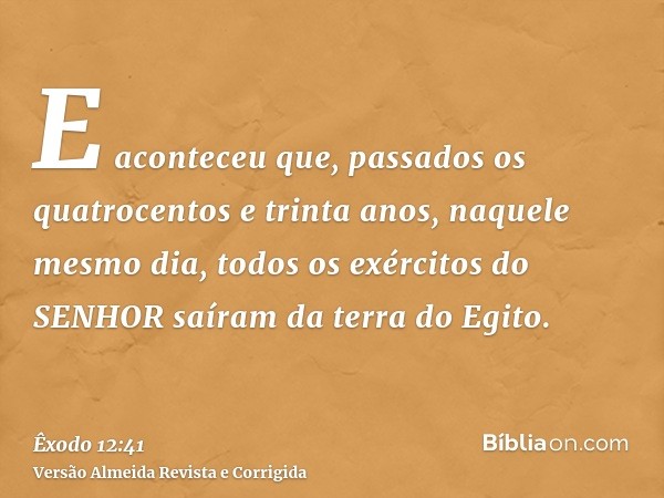 E aconteceu que, passados os quatrocentos e trinta anos, naquele mesmo dia, todos os exércitos do SENHOR saíram da terra do Egito.