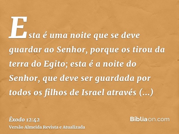 Esta é uma noite que se deve guardar ao Senhor, porque os tirou da terra do Egito; esta é a noite do Senhor, que deve ser guardada por todos os filhos de Israel