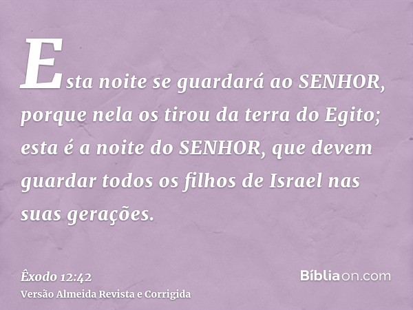 Esta noite se guardará ao SENHOR, porque nela os tirou da terra do Egito; esta é a noite do SENHOR, que devem guardar todos os filhos de Israel nas suas geraçõe