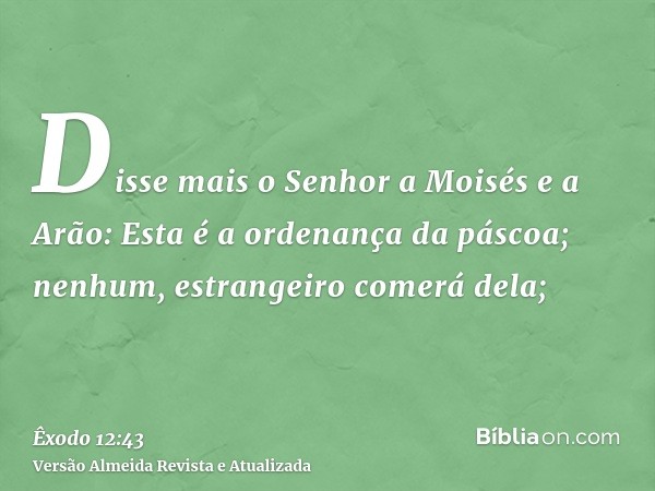 Disse mais o Senhor a Moisés e a Arão: Esta é a ordenança da páscoa; nenhum, estrangeiro comerá dela;