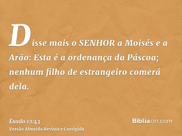 Disse mais o SENHOR a Moisés e a Arão: Esta é a ordenança da Páscoa; nenhum filho de estrangeiro comerá dela.