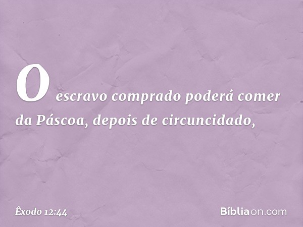 O escravo comprado pode­rá comer da Páscoa, depois de circuncidado, -- Êxodo 12:44