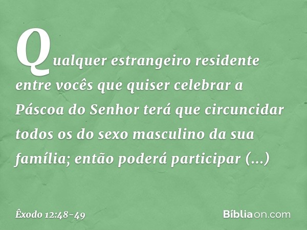 "Qualquer estrangeiro residente entre vocês que quiser celebrar a Páscoa do Senhor terá que circuncidar todos os do sexo masculino da sua família; então poderá 