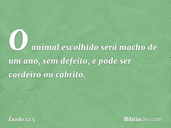 O animal escolhido será macho de um ano, sem defeito, e pode ser cordeiro ou cabrito. -- Êxodo 12:5