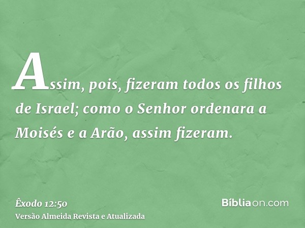 Assim, pois, fizeram todos os filhos de Israel; como o Senhor ordenara a Moisés e a Arão, assim fizeram.