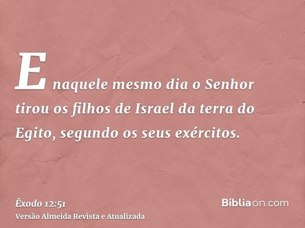 E naquele mesmo dia o Senhor tirou os filhos de Israel da terra do Egito, segundo os seus exércitos.