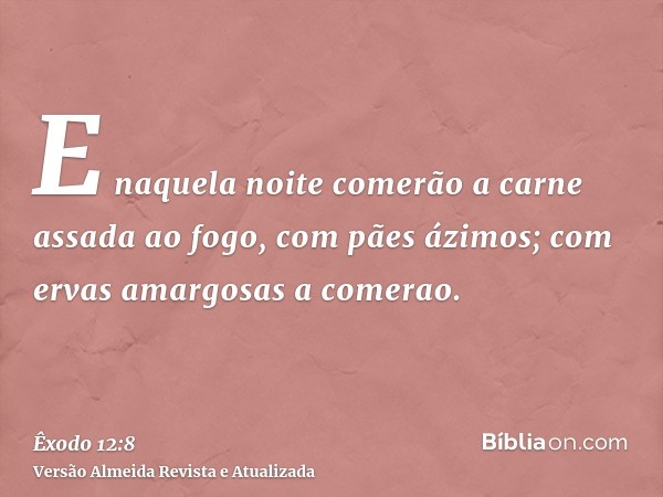 E naquela noite comerão a carne assada ao fogo, com pães ázimos; com ervas amargosas a comerao.