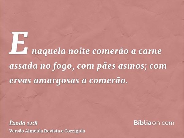 E naquela noite comerão a carne assada no fogo, com pães asmos; com ervas amargosas a comerão.