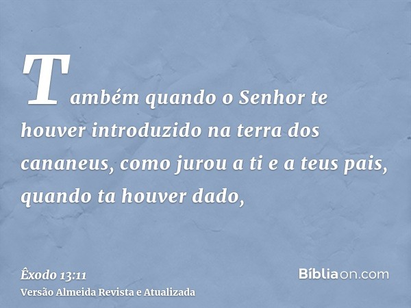 Também quando o Senhor te houver introduzido na terra dos cananeus, como jurou a ti e a teus pais, quando ta houver dado,