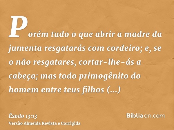 Porém tudo o que abrir a madre da jumenta resgatarás com cordeiro; e, se o não resgatares, cortar-lhe-ás a cabeça; mas todo primogênito do homem entre teus filh