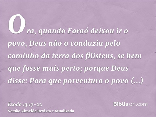 Ora, quando Faraó deixou ir o povo, Deus não o conduziu pelo caminho da terra dos filisteus, se bem que fosse mais perto; porque Deus disse: Para que porventura