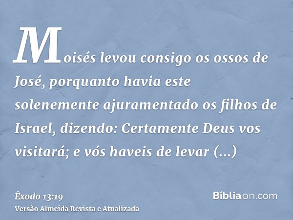 Moisés levou consigo os ossos de José, porquanto havia este solenemente ajuramentado os filhos de Israel, dizendo: Certamente Deus vos visitará; e vós haveis de