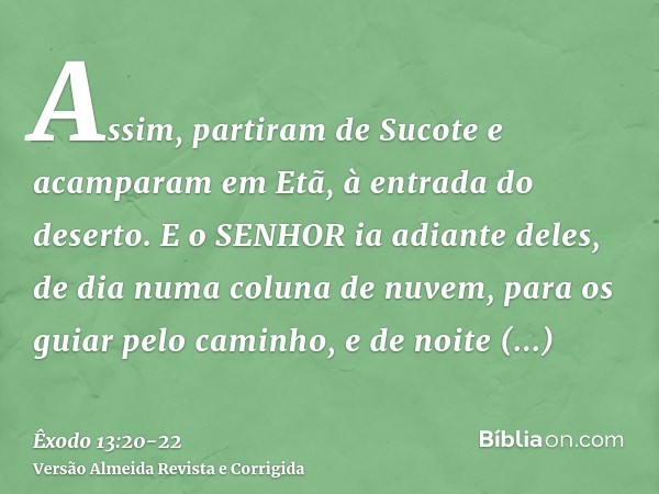 Assim, partiram de Sucote e acamparam em Etã, à entrada do deserto.E o SENHOR ia adiante deles, de dia numa coluna de nuvem, para os guiar pelo caminho, e de no