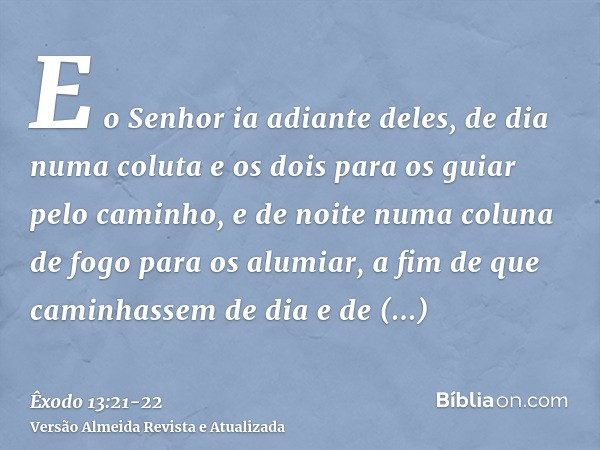 E o Senhor ia adiante deles, de dia numa coluta e os dois para os guiar pelo caminho, e de noite numa coluna de fogo para os alumiar, a fim de que caminhassem d