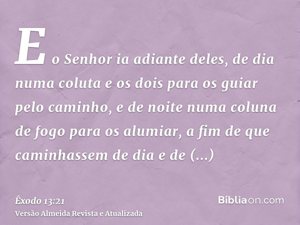 E o Senhor ia adiante deles, de dia numa coluta e os dois para os guiar pelo caminho, e de noite numa coluna de fogo para os alumiar, a fim de que caminhassem d