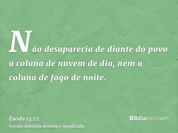 Não desaparecia de diante do povo a coluna de nuvem de dia, nem a coluna de fogo de noite.