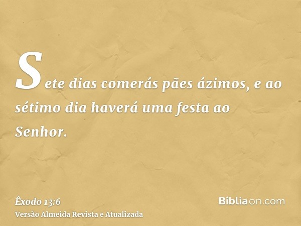 Sete dias comerás pães ázimos, e ao sétimo dia haverá uma festa ao Senhor.