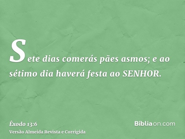 Sete dias comerás pães asmos; e ao sétimo dia haverá festa ao SENHOR.