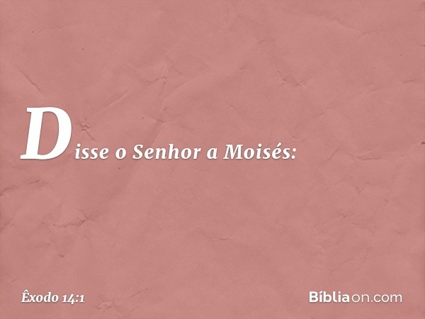 Disse o Senhor a Moisés: -- Êxodo 14:1