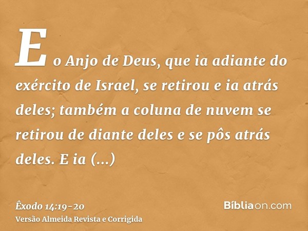 E o Anjo de Deus, que ia adiante do exército de Israel, se retirou e ia atrás deles; também a coluna de nuvem se retirou de diante deles e se pôs atrás deles.E 