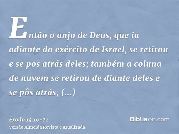 Então o anjo de Deus, que ia adiante do exército de Israel, se retirou e se pos atrás deles; também a coluna de nuvem se retirou de diante deles e se pôs atrás,