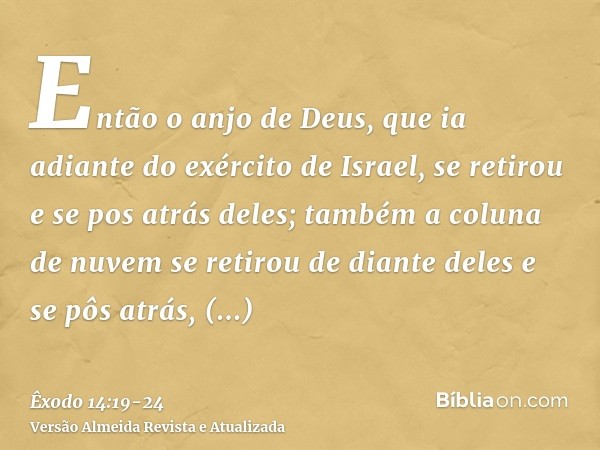 Então o anjo de Deus, que ia adiante do exército de Israel, se retirou e se pos atrás deles; também a coluna de nuvem se retirou de diante deles e se pôs atrás,