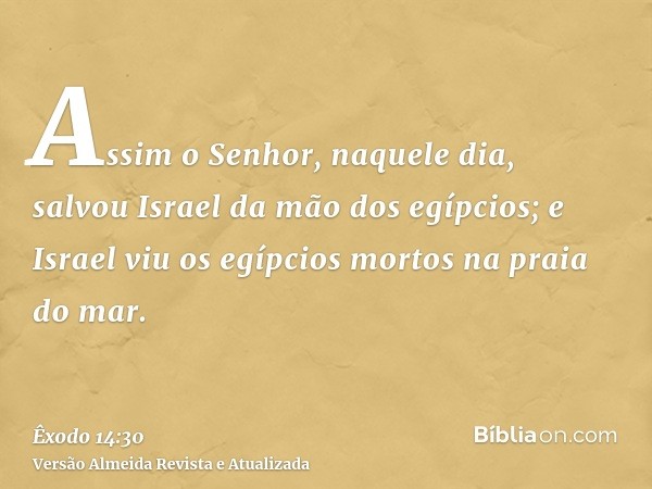 Assim o Senhor, naquele dia, salvou Israel da mão dos egípcios; e Israel viu os egípcios mortos na praia do mar.