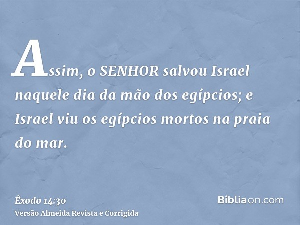 Assim, o SENHOR salvou Israel naquele dia da mão dos egípcios; e Israel viu os egípcios mortos na praia do mar.