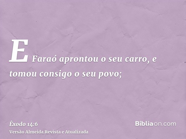 E Faraó aprontou o seu carro, e tomou consigo o seu povo;