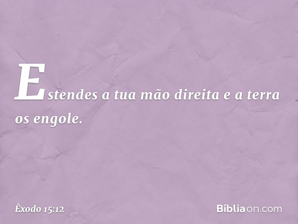 Estendes a tua mão direita
e a terra os engole. -- Êxodo 15:12