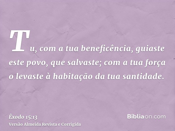 Tu, com a tua beneficência, guiaste este povo, que salvaste; com a tua força o levaste à habitação da tua santidade.
