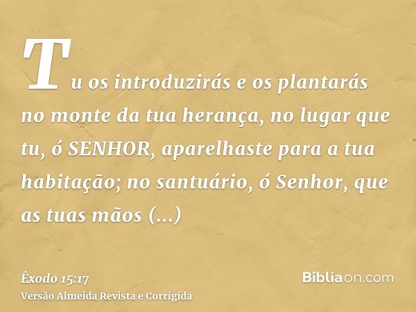 Tu os introduzirás e os plantarás no monte da tua herança, no lugar que tu, ó SENHOR, aparelhaste para a tua habitação; no santuário, ó Senhor, que as tuas mãos
