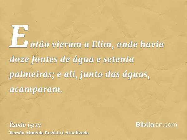 Então vieram a Elim, onde havia doze fontes de água e setenta palmeiras; e ali, junto das águas, acamparam.