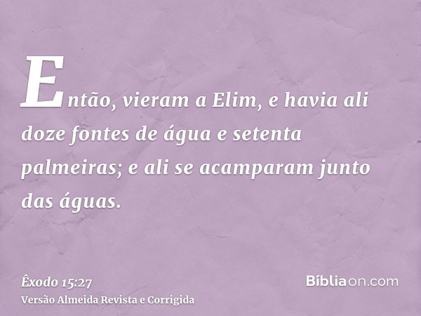 Então, vieram a Elim, e havia ali doze fontes de água e setenta palmeiras; e ali se acamparam junto das águas.