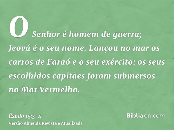 O Senhor é homem de guerra; Jeová é o seu nome.Lançou no mar os carros de Faraó e o seu exército; os seus escolhidos capitães foram submersos no Mar Vermelho.