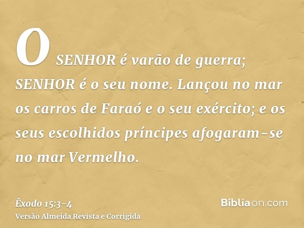 O SENHOR é varão de guerra; SENHOR é o seu nome.Lançou no mar os carros de Faraó e o seu exército; e os seus escolhidos príncipes afogaram-se no mar Vermelho.