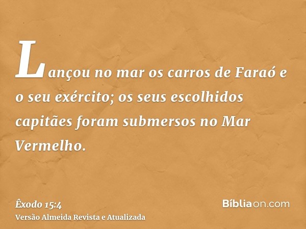 Lançou no mar os carros de Faraó e o seu exército; os seus escolhidos capitães foram submersos no Mar Vermelho.