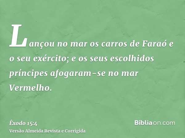 Lançou no mar os carros de Faraó e o seu exército; e os seus escolhidos príncipes afogaram-se no mar Vermelho.