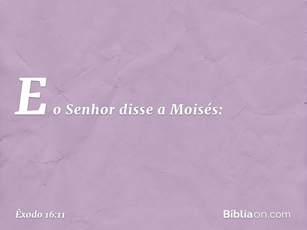 E o Senhor disse a Moisés: -- Êxodo 16:11