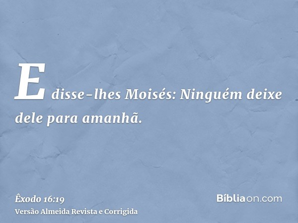 E disse-lhes Moisés: Ninguém deixe dele para amanhã.