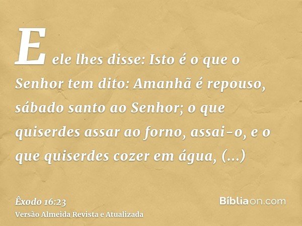 E ele lhes disse: Isto é o que o Senhor tem dito: Amanhã é repouso, sábado santo ao Senhor; o que quiserdes assar ao forno, assai-o, e o que quiserdes cozer em 