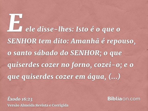 E ele disse-lhes: Isto é o que o SENHOR tem dito: Amanhã é repouso, o santo sábado do SENHOR; o que quiserdes cozer no forno, cozei-o; e o que quiserdes cozer e
