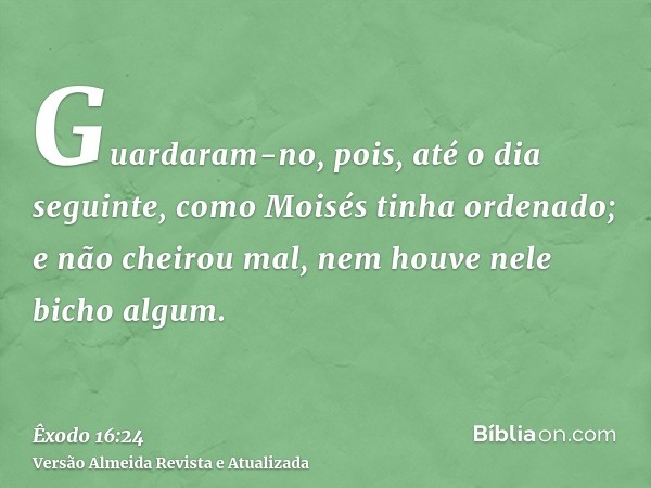 Guardaram-no, pois, até o dia seguinte, como Moisés tinha ordenado; e não cheirou mal, nem houve nele bicho algum.